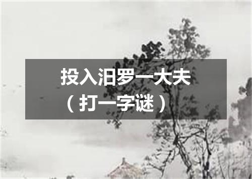 投入汨罗一大夫（打一字谜）
