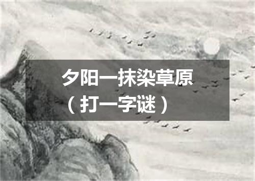夕阳一抹染草原（打一字谜）