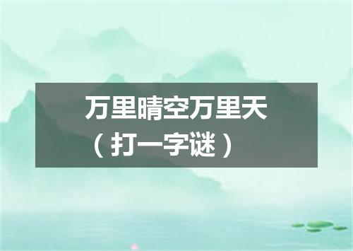 万里晴空万里天（打一字谜）