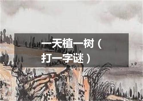 一天植一树（打一字谜）
