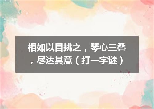 相如以目挑之，琴心三叠，尽达其意（打一字谜）