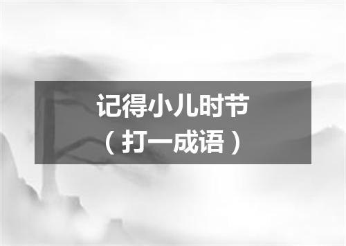 记得小儿时节（打一成语）