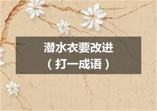 潜水衣要改进（打一成语）