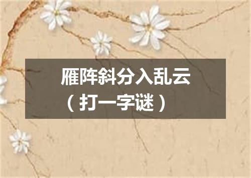 雁阵斜分入乱云（打一字谜）