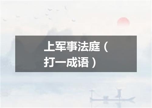 上军事法庭（打一成语）