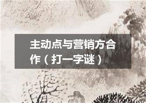 主动点与营销方合作（打一字谜）