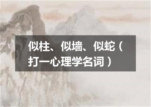 似柱、似墙、似蛇（打一心理学名词）