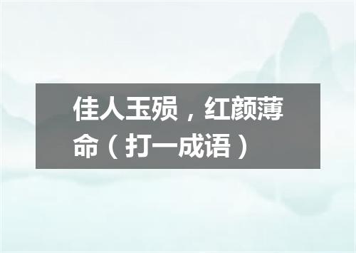 佳人玉殒，红颜薄命（打一成语）