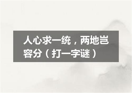 人心求一统，两地岂容分（打一字谜）