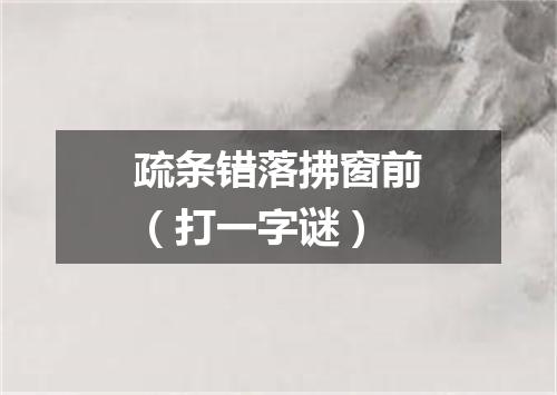 疏条错落拂窗前（打一字谜）