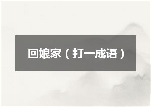 回娘家（打一成语）