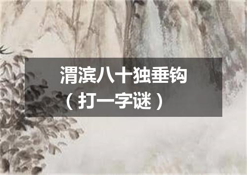 渭滨八十独垂钩（打一字谜）