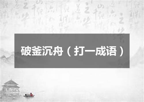 破釜沉舟（打一成语）