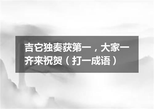 吉它独奏获第一，大家一齐来祝贺（打一成语）
