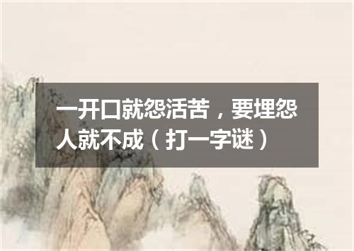 一开口就怨活苦，要埋怨人就不成（打一字谜）