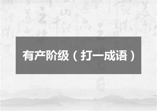 有产阶级（打一成语）