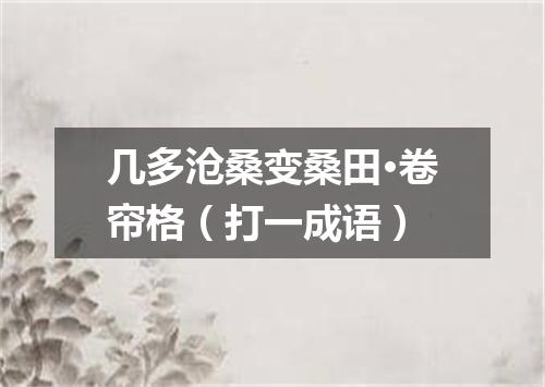 几多沧桑变桑田·卷帘格（打一成语）