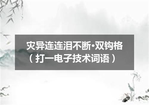 灾异连连泪不断·双钩格（打一电子技术词语）