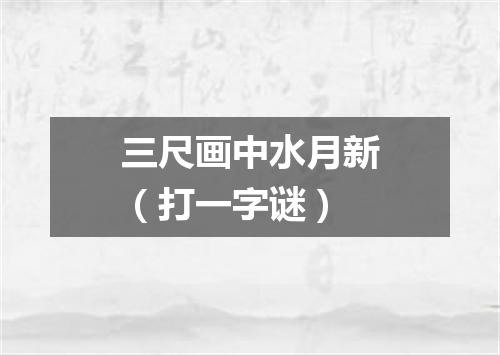 三尺画中水月新（打一字谜）