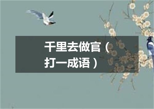 千里去做官（打一成语）