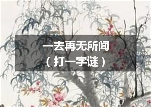 一去再无所闻（打一字谜）