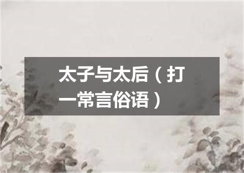 太子与太后（打一常言俗语）