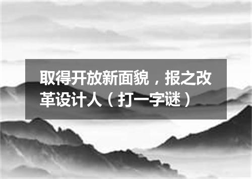 取得开放新面貌，报之改革设计人（打一字谜）