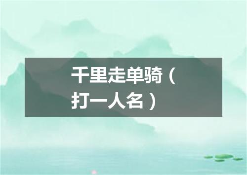 千里走单骑（打一人名）