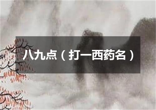 八九点（打一西药名）