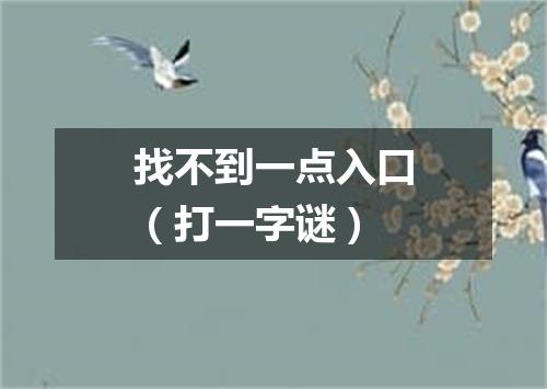 找不到一点入口（打一字谜）