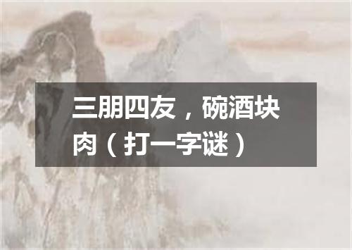 三朋四友，碗酒块肉（打一字谜）