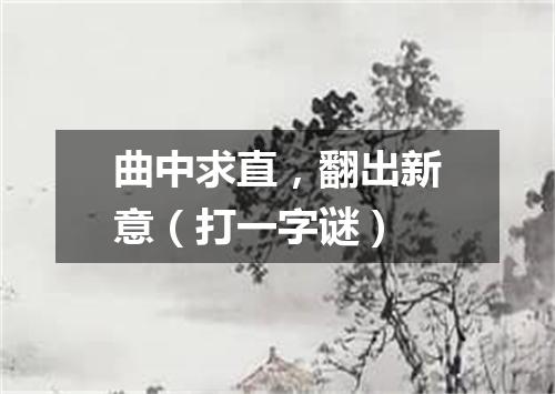 曲中求直，翻出新意（打一字谜）
