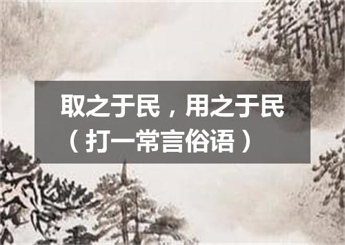 取之于民，用之于民（打一常言俗语）