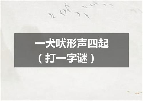 一犬吠形声四起（打一字谜）