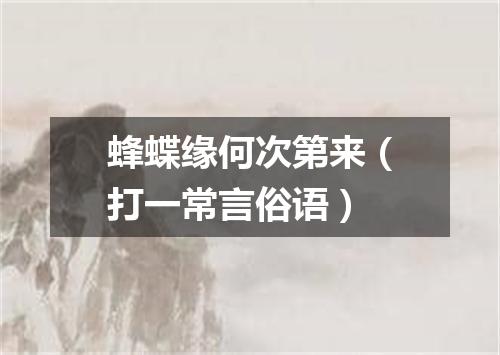 蜂蝶缘何次第来（打一常言俗语）
