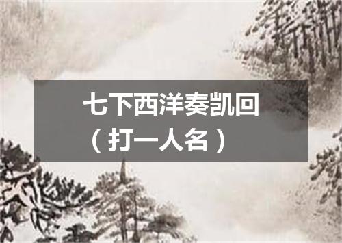 七下西洋奏凯回（打一人名）