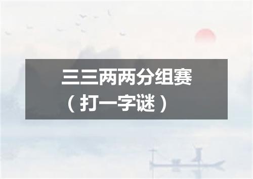 三三两两分组赛（打一字谜）
