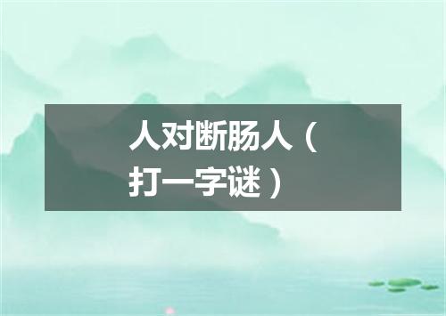 人对断肠人（打一字谜）