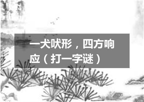 一犬吠形，四方响应（打一字谜）