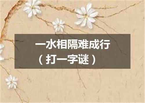 一水相隔难成行（打一字谜）