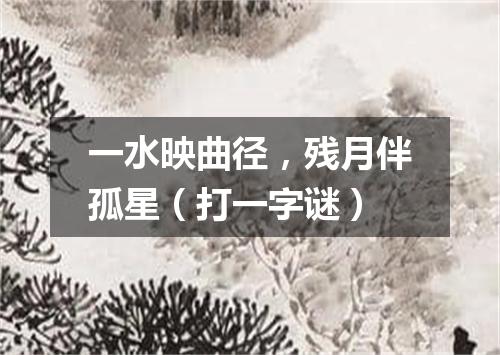 一水映曲径，残月伴孤星（打一字谜）