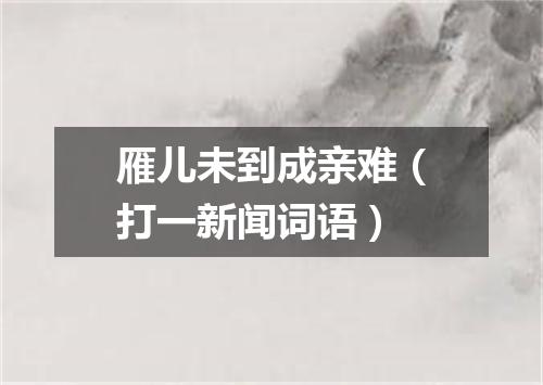 雁儿未到成亲难（打一新闻词语）
