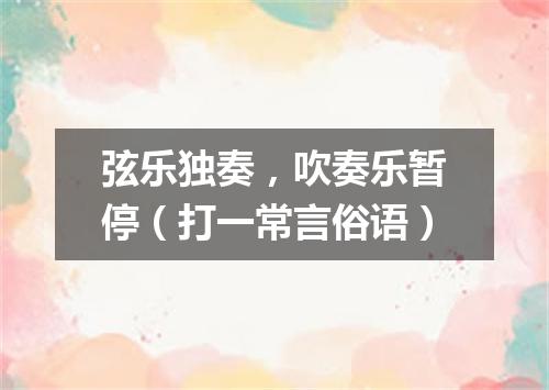 弦乐独奏，吹奏乐暂停（打一常言俗语）