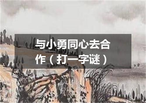 与小勇同心去合作（打一字谜）