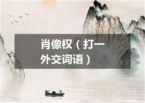 肖像权（打一外交词语）