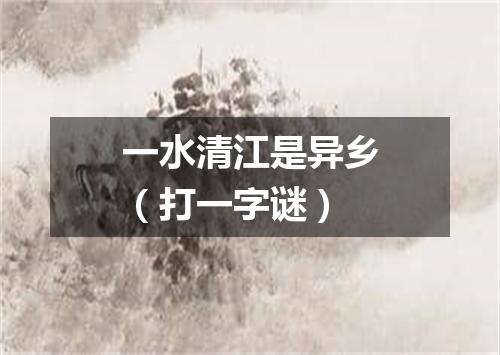 一水清江是异乡（打一字谜）