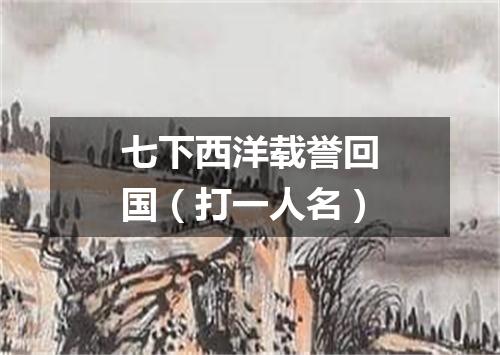 七下西洋载誉回国（打一人名）