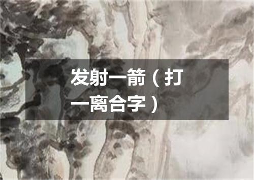 发射一箭（打一离合字）