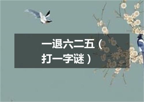 一退六二五（打一字谜）