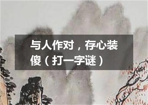 与人作对，存心装傻（打一字谜）